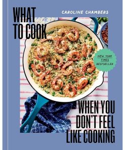 What to Cook When You Don't Feel Like Cooking - A Cookbook