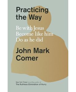 Practicing the Way: Be with Jesus. Become like him. Do as he did