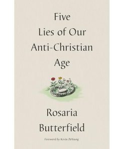 Five Lies of Our Anti-Christian Age