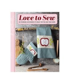 Love to Sew: 60 stunning accessories to make for you and your home