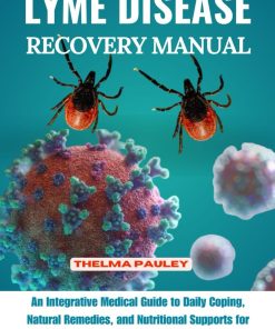 LYME DISEASE RECOVERY MANUAL An Integrative Medical Guide to Daily Coping Natural Remedies and Nutritional Supports for People with Tick Borne Illnesses