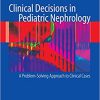 Clinical Decisions in Pediatric Nephrology A Problem Solving Approach to Clinical Cases