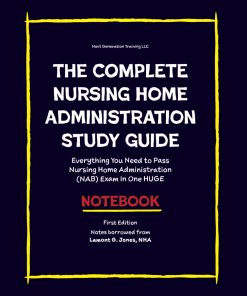 The COMPLETE Nursing Home Administration Study Guide Everything You Need to Pass Nursing Home Administration NAB Exam In One HUGE Notebook