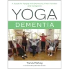 Yoga for Dementia A Guide for People with Dementia Their Families and Caregivers