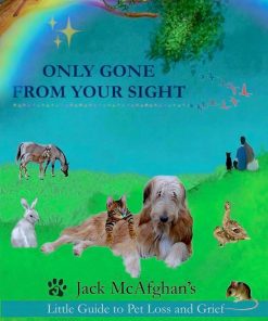 Only Gone From Your Sight Jack McAfghan's Little Guide to Pet Loss and Grief Jack McAfghan Pet Loss Trilogy