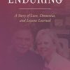 Enduring A Story of Love Dementia and Lessons Learned
