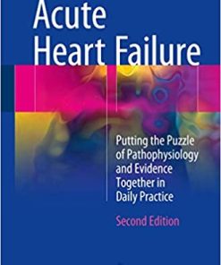 Acute Heart Failure Putting the Puzzle of Pathophysiology and Evidence Together in Daily Practice 2nd Edition