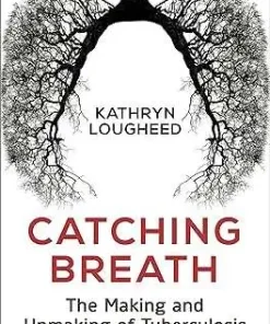 Catching Breath The Making and Unmaking of Tuberculosis