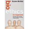 Bioethics for Beginners 60 Cases and Cautions from the Moral Frontier of Healthcare