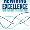 Rewiring Excellence Hardwired to Rewired