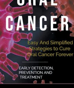 Oral Cancer Easy And Simplified Strategies to Cure Oral Cancer Forever Early Detection Prevention And Treatment