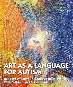 Art as a Language for Autism Building Effective Therapeutic Relationships With Children and Adolescents